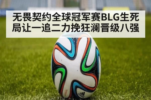 无畏契约全球冠军赛BLG生死局让一追二力挽狂澜晋级八强