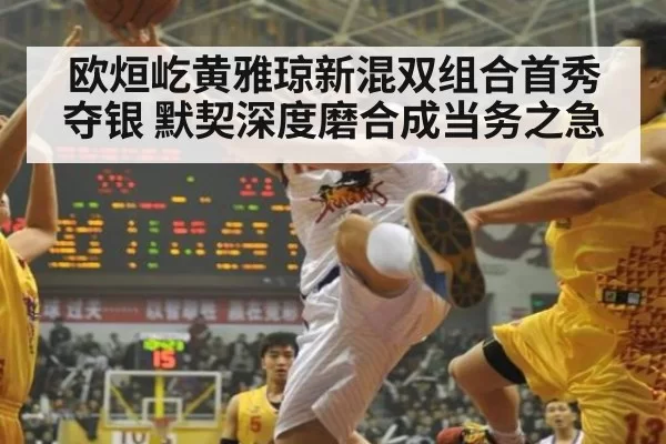 欧烜屹黄雅琼新混双组合首秀夺银 默契深度磨合成当务之急