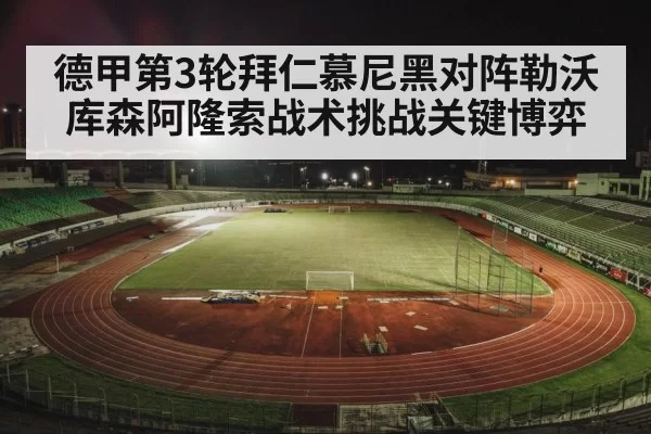 德甲第3轮拜仁慕尼黑对阵勒沃库森阿隆索战术挑战关键博弈