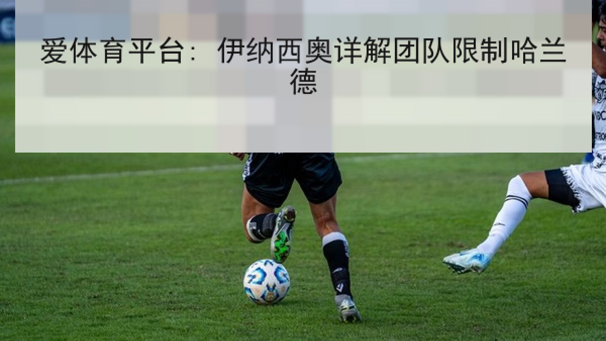 爱体育平台: 伊纳西奥详解团队限制哈兰德